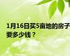 1月16日买5亩地的房子要多少钱？