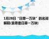 1月28日“日菜一万块”的名词解释(意思是日菜一万块)