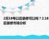 2月18号以后装修可以吗？2.18后装修市场分析