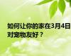 如何让你的家在3月4日对宠物友好？