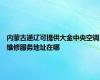 内蒙古通辽可提供大金中央空调维修服务地址在哪