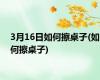 3月16日如何擦桌子(如何擦桌子)