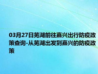 查詢-從蕪湖出發到嘉興的防疫政策(數據來源:本地寶)1,出蕪湖-低風險