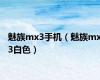 魅族mx3手机（魅族mx3白色）