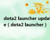 dota2 launcher update（dota2 launcher）