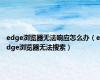 edge浏览器无法响应怎么办（edge浏览器无法搜索）