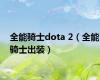 全能骑士dota 2（全能骑士出装）