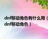 dnf移动角色有什么用（dnf移动角色）