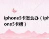 iphone5卡怎么办（iphone5卡槽）