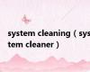 system cleaning（system cleaner）