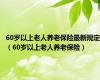 60岁以上老人养老保险最新规定（60岁以上老人养老保险）