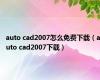 auto cad2007怎么免费下载（auto cad2007下载）