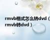 rmvb格式怎么转dvd（rmvb转dvd）