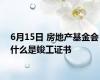 6月15日 房地产基金会什么是竣工证书