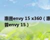 惠普envy 15 x360（惠普envy 15）