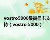 vostro5000最高显卡支持（vostro 5000）