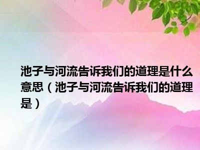 池子与河流告诉我们的道理是什么意思池子与河流告诉我们的道理是