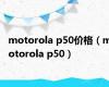 motorola p50价格（motorola p50）