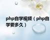 php自学视频（php自学要多久）