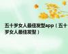 五十岁女人最佳发型app（五十岁女人最佳发型）