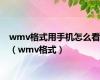 wmv格式用手机怎么看（wmv格式）