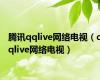 腾讯qqlive网络电视（qqlive网络电视）