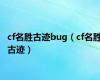 cf名胜古迹bug（cf名胜古迹）