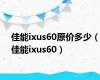 佳能ixus60原价多少（佳能ixus60）