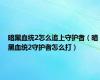 暗黑血统2怎么追上守护者（暗黑血统2守护者怎么打）