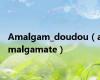 Amalgam_doudou（amalgamate）