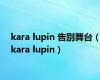 kara lupin 告别舞台（kara lupin）