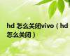 hd 怎么关闭vivo（hd 怎么关闭）