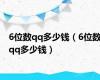 6位数qq多少钱（6位数qq多少钱）