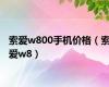 索爱w800手机价格（索爱w8）