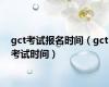 gct考试报名时间（gct考试时间）