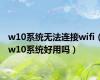 w10系统无法连接wifi（w10系统好用吗）