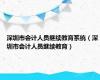 深圳市会计人员继续教育系统（深圳市会计人员继续教育）