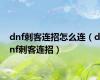 dnf刺客连招怎么连（dnf刺客连招）