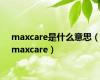 maxcare是什么意思（maxcare）