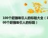 100个超强吸引人的标题大全（100个超强吸引人的标题）