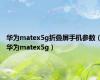 华为matex5g折叠屏手机参数（华为matex5g）