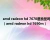 amd radeon hd 7670是独显吗（amd radeon hd 7690m）