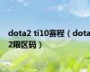 dota2 ti10赛程（dota2限区码）