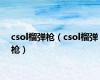 csol榴弹枪（csol榴弹枪）