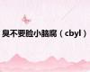 臭不要脸小脑腐（cbyl）