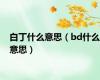 白丁什么意思（bd什么意思）