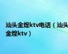 汕头金煌ktv电话（汕头金煌ktv）