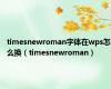 timesnewroman字体在wps怎么换（timesnewroman）