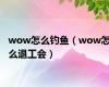 wow怎么钓鱼（wow怎么退工会）