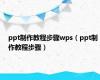 ppt制作教程步骤wps（ppt制作教程步骤）